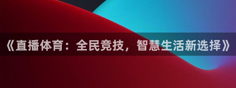 《直播体育：全民竞技，智慧生活新选择》