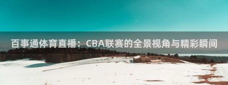 百事通体育直播：CBA联赛的全景视角与精彩瞬间