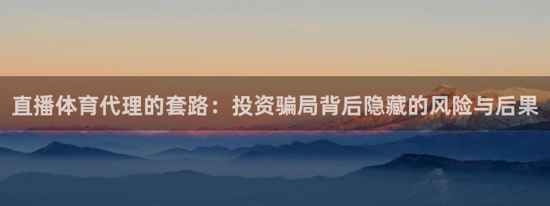 直播体育代理的套路：投资骗局背后隐藏的风险与后果