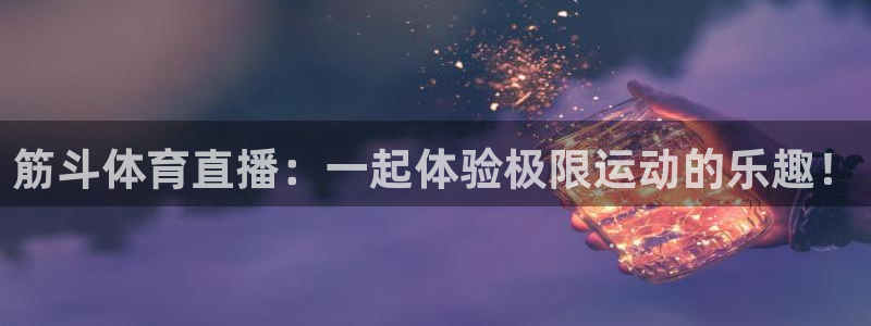 筋斗体育直播：一起体验极限运动的乐趣！